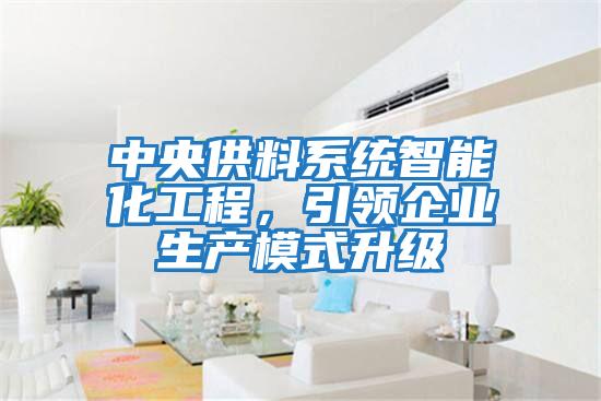 中央供料系統(tǒng)智能化工程，引領(lǐng)企業(yè)生產(chǎn)模式升級