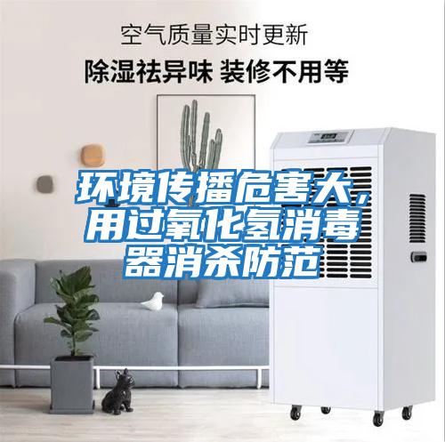 環(huán)境傳播危害大，用過(guò)氧化氫消毒器消殺防范