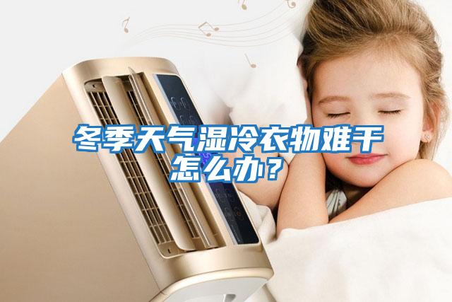 冬季天氣濕冷衣物難干怎么辦？