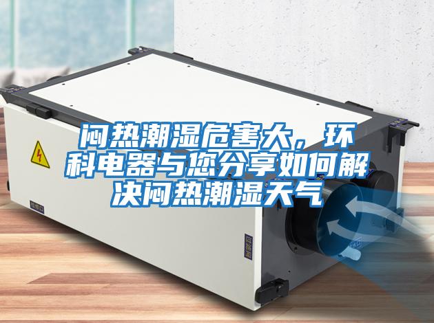 悶熱潮濕危害大，環科電器與您分享如何解決悶熱潮濕天氣