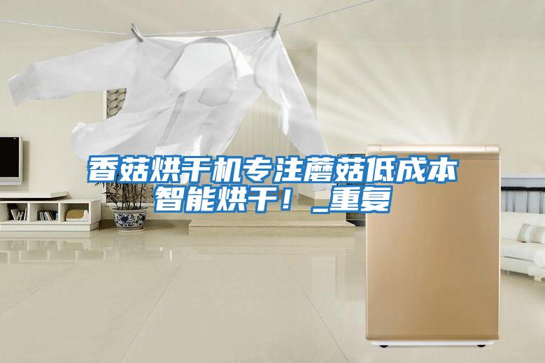 香菇烘干機(jī)專注蘑菇低成本智能烘干！_重復(fù)