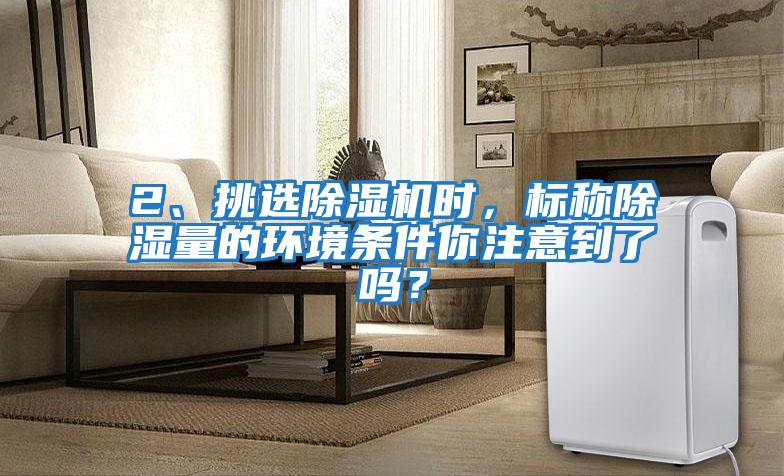 2、挑選除濕機時，標稱除濕量的環境條件你注意到了嗎？