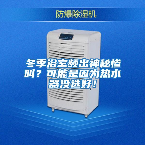 冬季浴室頻出神秘慘叫？可能是因為熱水器沒選好！