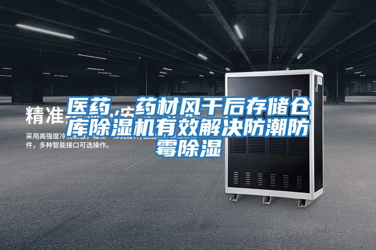 醫藥，藥材風干后存儲倉庫除濕機有效解決防潮防霉除濕