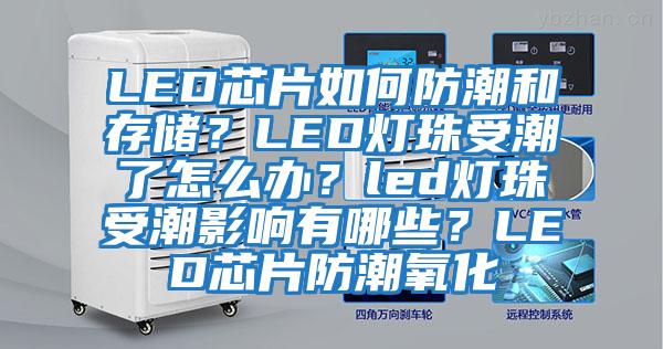 LED芯片如何防潮和存儲？LED燈珠受潮了怎么辦？led燈珠受潮影響有哪些？LED芯片防潮氧化