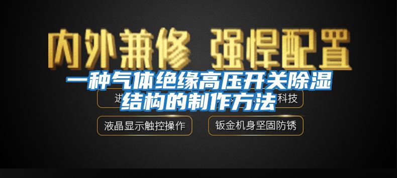 一種氣體絕緣高壓開(kāi)關(guān)除濕結(jié)構(gòu)的制作方法