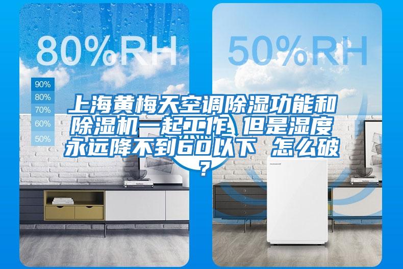 上海黃梅天空調除濕功能和除濕機一起工作 但是濕度永遠降不到60以下 怎么破？