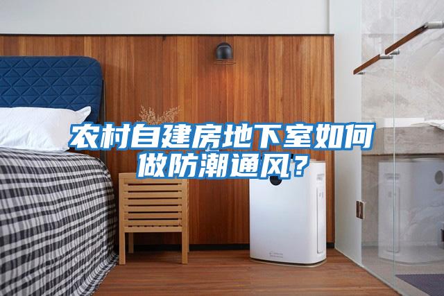 農村自建房地下室如何做防潮通風？