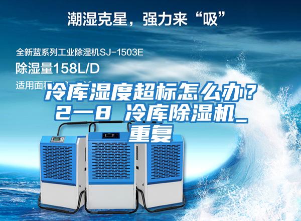 冷庫濕度超標怎么辦？2一8℃冷庫除濕機_重復