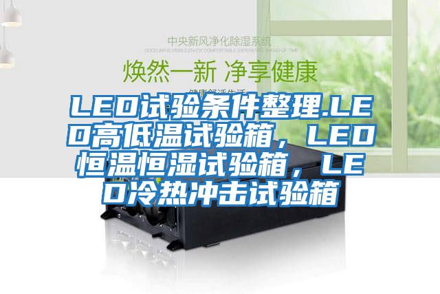 LED試驗條件整理.LED高低溫試驗箱，LED恒溫恒濕試驗箱，LED冷熱沖擊試驗箱