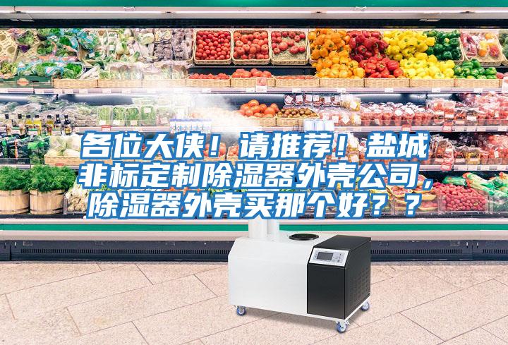 各位大俠！請推薦！鹽城非標定制除濕器外殼公司，除濕器外殼買那個好？？