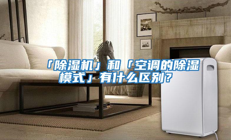「除濕機」和「空調(diào)的除濕模式」有什么區(qū)別？