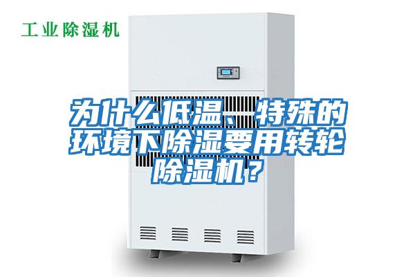 為什么低溫、特殊的環(huán)境下除濕要用轉(zhuǎn)輪除濕機？