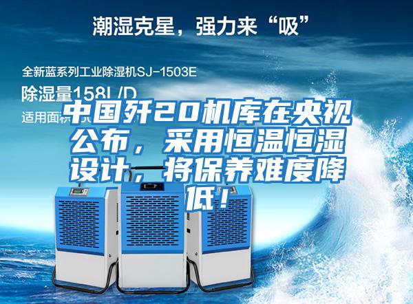 中國殲20機庫在央視公布，采用恒溫恒濕設計，將保養難度降低！