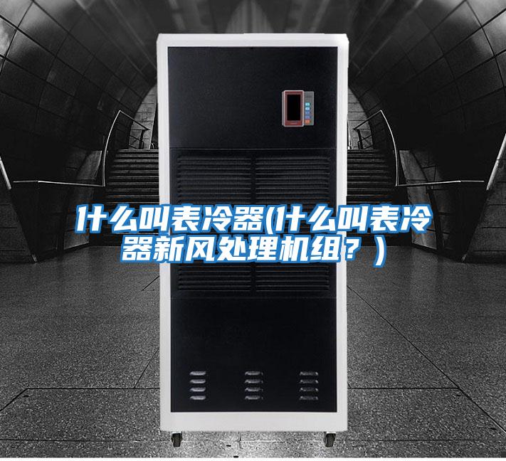 什么叫表冷器(什么叫表冷器新風(fēng)處理機組？)