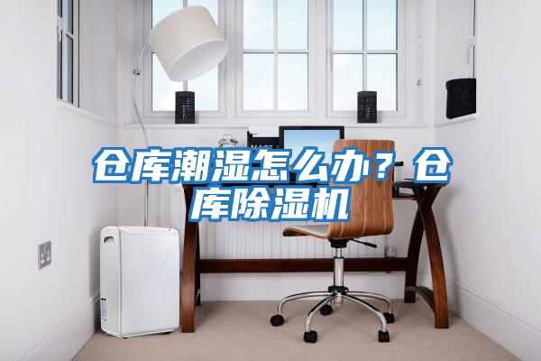 倉庫潮濕怎么辦？倉庫除濕機