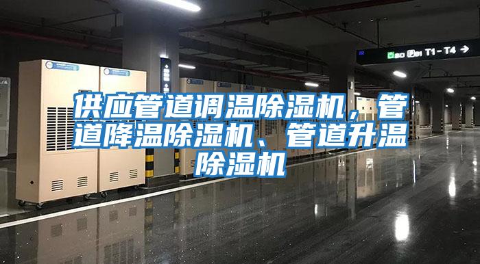 供應(yīng)管道調(diào)溫除濕機(jī)，管道降溫除濕機(jī)、管道升溫除濕機(jī)