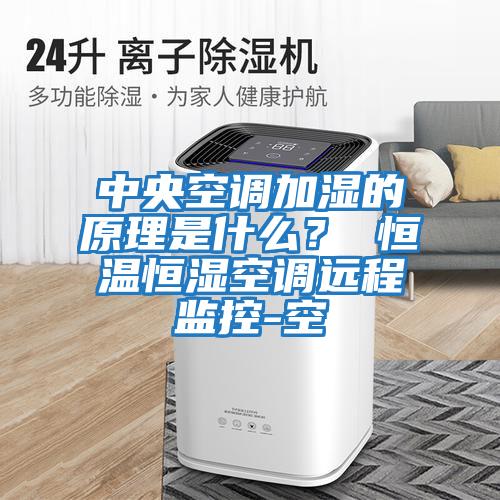 中央空調加濕的原理是什么？ 恒溫恒濕空調遠程監控-空