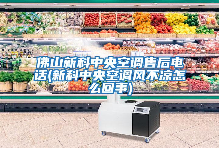 佛山新科中央空調(diào)售后電話(huà)(新科中央空調(diào)風(fēng)不涼怎么回事)