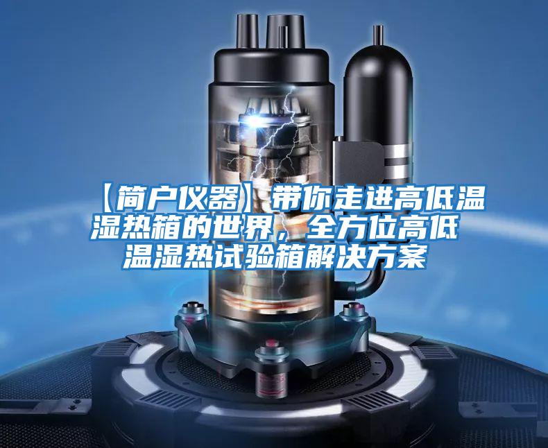 【簡戶儀器】帶你走進高低溫濕熱箱的世界，全方位高低溫濕熱試驗箱解決方案