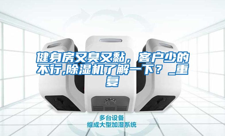 健身房又臭又黏,客戶少的不行,除濕機(jī)了解一下?_重復(fù)