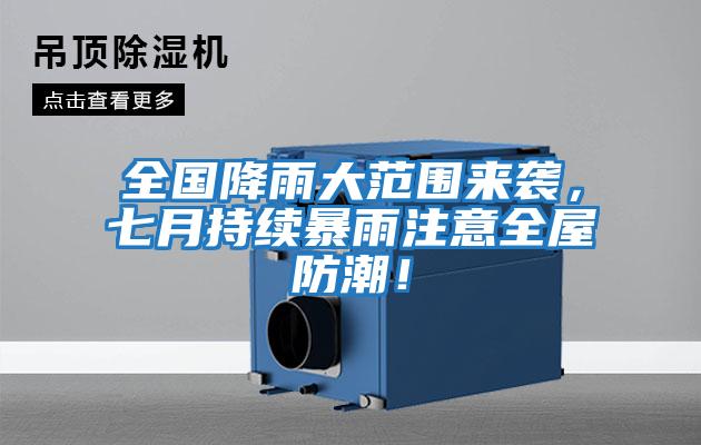全國降雨大范圍來襲，七月持續(xù)暴雨注意全屋防潮！