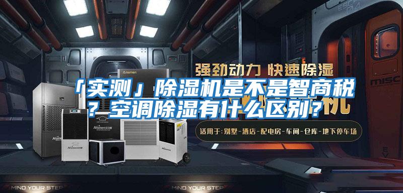 「實測」除濕機是不是智商稅？空調除濕有什么區別？