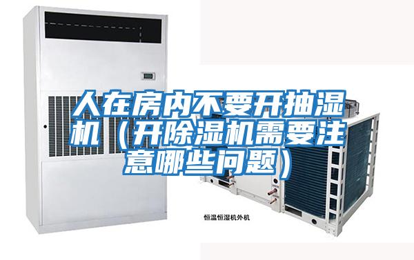 人在房?jī)?nèi)不要開抽濕機(jī)（開除濕機(jī)需要注意哪些問(wèn)題）