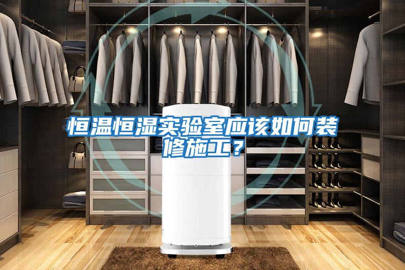 恒溫恒濕實驗室應該如何裝修施工？