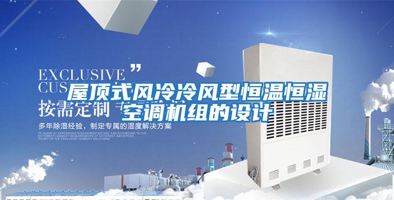 屋頂式風(fēng)冷冷風(fēng)型恒溫恒濕空調(diào)機組的設(shè)計