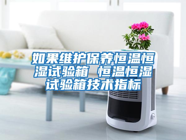 如果維護保養(yǎng)恒溫恒濕試驗箱 恒溫恒濕試驗箱技術(shù)指標(biāo)