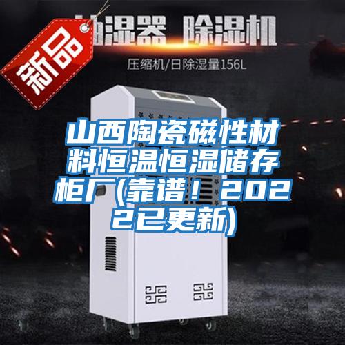 山西陶瓷磁性材料恒溫恒濕儲存柜廠(靠譜！2022已更新)