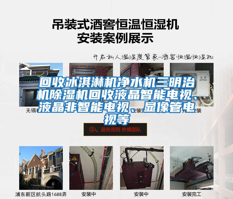 回收冰淇淋機凈水機三明治機除濕機回收液晶智能電視、液晶非智能電視、顯像管電視等