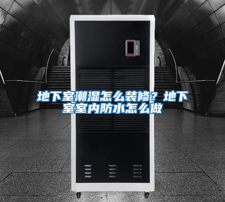 地下室潮濕怎么裝修？地下室室內防水怎么做