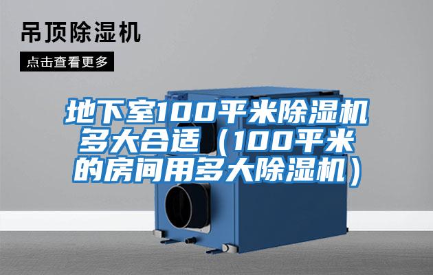 地下室100平米除濕機(jī)多大合適(100平米的房間用多大除濕機(jī))