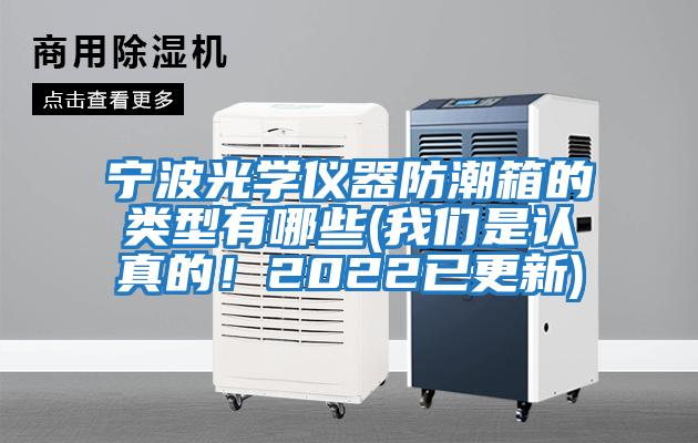 寧波光學儀器防潮箱的類型有哪些(我們是認真的！2022已更新)
