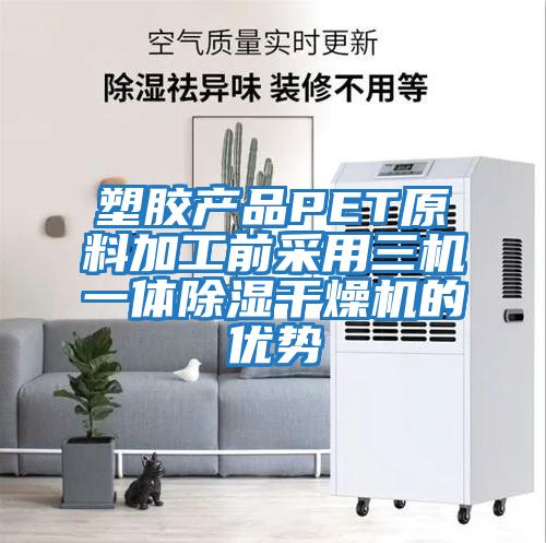 塑膠產品PET原料加工前采用三機一體除濕干燥機的優勢