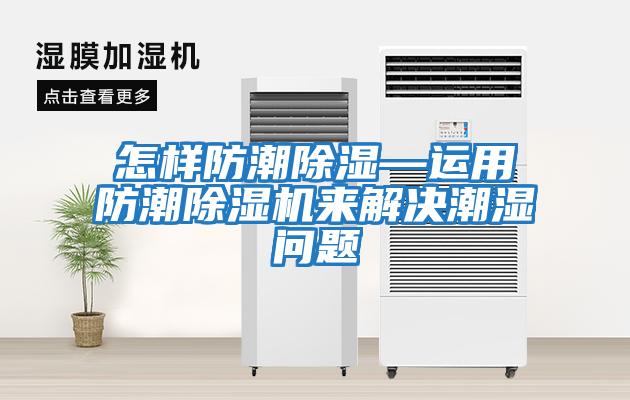 怎樣防潮除濕—運(yùn)用防潮除濕機(jī)來(lái)解決潮濕問(wèn)題