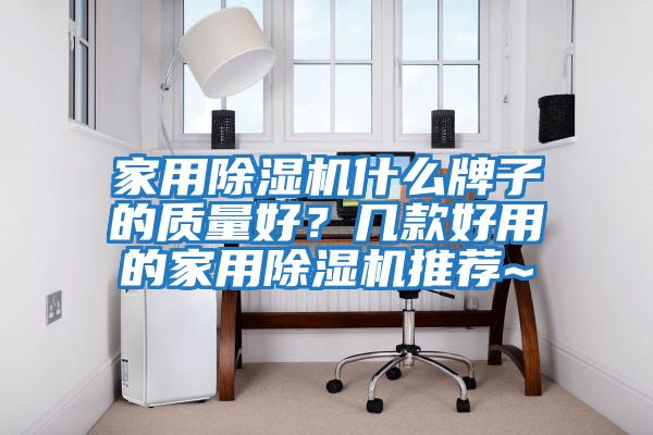 家用除濕機什么牌子的質(zhì)量好？幾款好用的家用除濕機推薦~