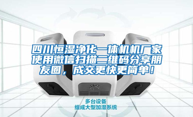四川恒濕凈化一體機機廠家使用微信掃描二維碼分享朋友圈，成交更快更簡單！
