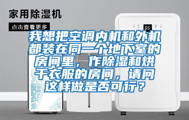 我想把空調(diào)內(nèi)機(jī)和外機(jī)都裝在同一個(gè)地下室的房間里，作除濕和烘干衣服的房間，請(qǐng)問(wèn)這樣做是否可行？