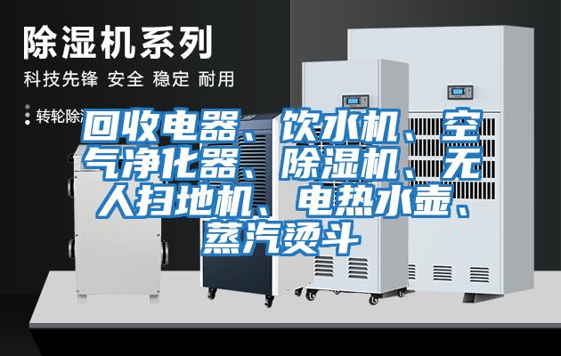 回收電器、飲水機、空氣凈化器、除濕機、無人掃地機、電熱水壺、蒸汽燙斗