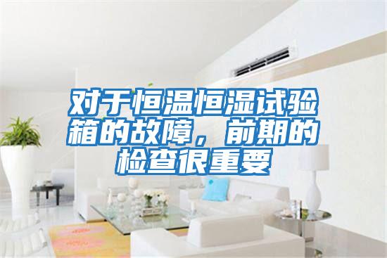 對于恒溫恒濕試驗箱的故障，前期的檢查很重要