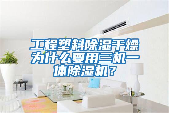 工程塑料除濕干燥為什么要用三機一體除濕機？