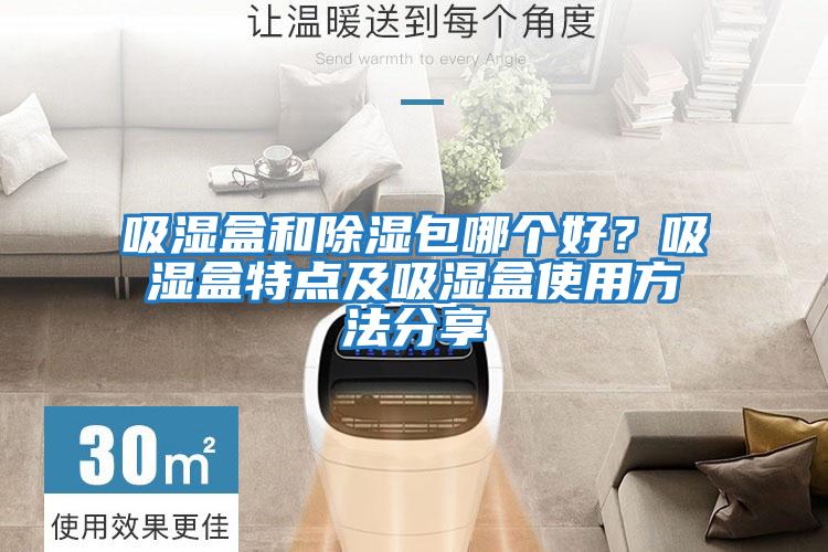 吸濕盒和除濕包哪個好？吸濕盒特點及吸濕盒使用方法分享