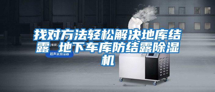 找對(duì)方法輕松解決地庫(kù)結(jié)露 地下車庫(kù)防結(jié)露除濕機(jī)