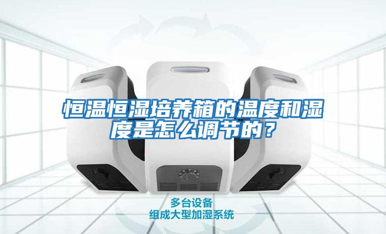 恒溫恒濕培養(yǎng)箱的溫度和濕度是怎么調(diào)節(jié)的？