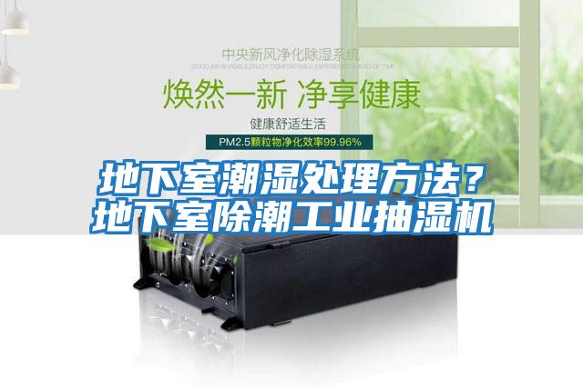 地下室潮濕處理方法？地下室除潮工業(yè)抽濕機