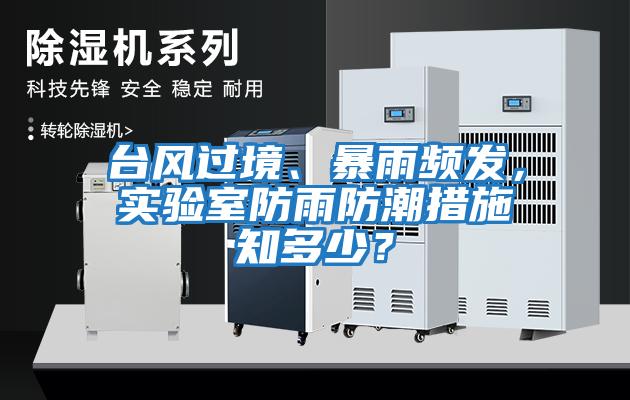 臺風(fēng)過境、暴雨頻發(fā)，實驗室防雨防潮措施知多少？