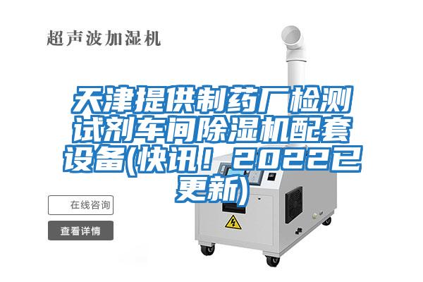 天津提供制藥廠檢測試劑車間除濕機配套設備(快訊！2022已更新)